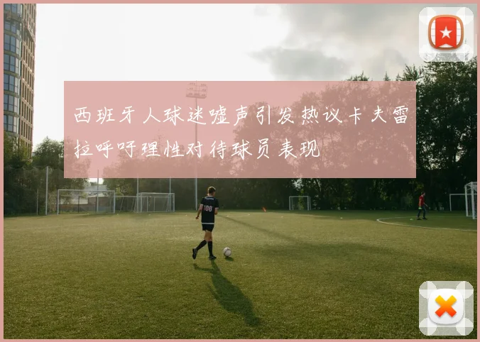 西班牙人球迷嘘声引发热议卡夫雷拉呼吁理性对待球员表现
