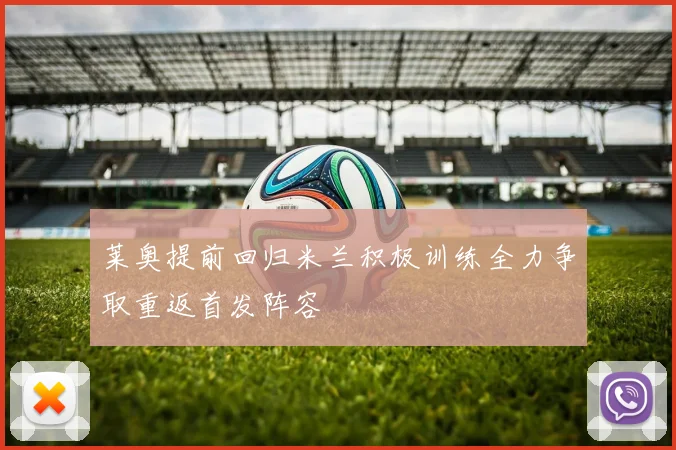 莱奥提前回归米兰积极训练全力争取重返首发阵容