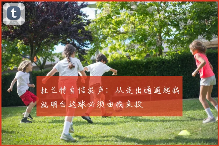 杜兰特自信发声：从走出通道起我就明白这球必须由我来投