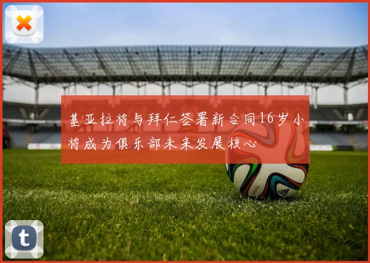 基亚拉将与拜仁签署新合同16岁小将成为俱乐部未来发展核心