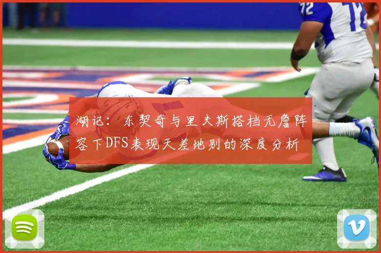 湖记：东契奇与里夫斯搭档无詹阵容下DFS表现天差地别的深度分析