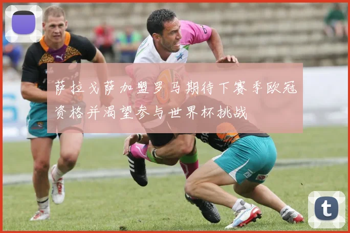 萨拉戈萨加盟罗马期待下赛季欧冠资格并渴望参与世界杯挑战