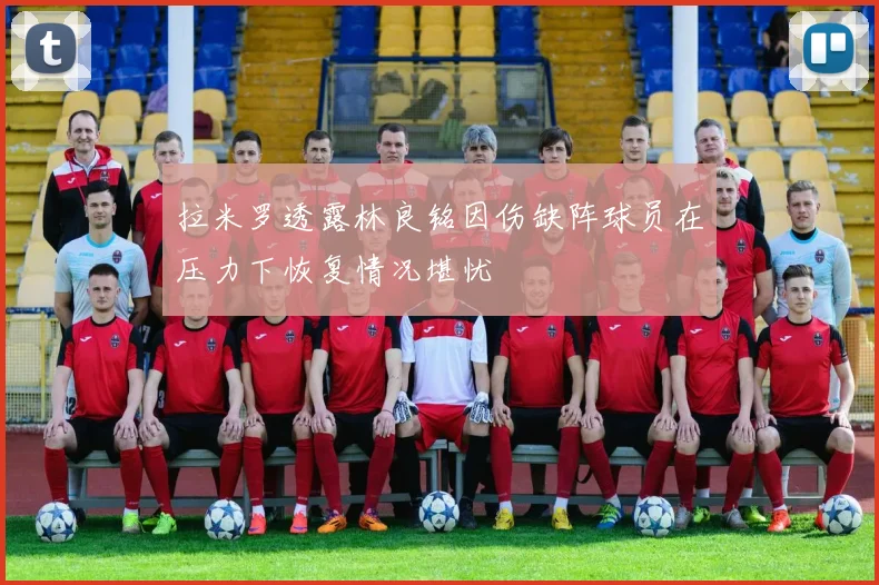 拉米罗透露林良铭因伤缺阵球员在压力下恢复情况堪忧