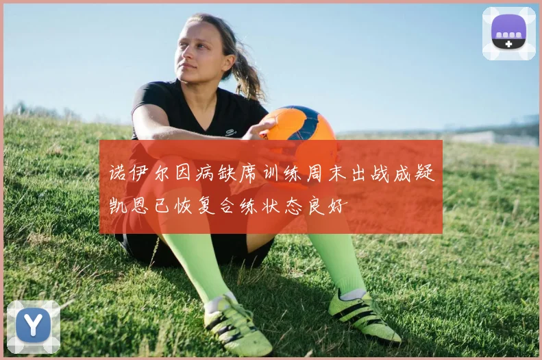 诺伊尔因病缺席训练周末出战成疑凯恩已恢复合练状态良好