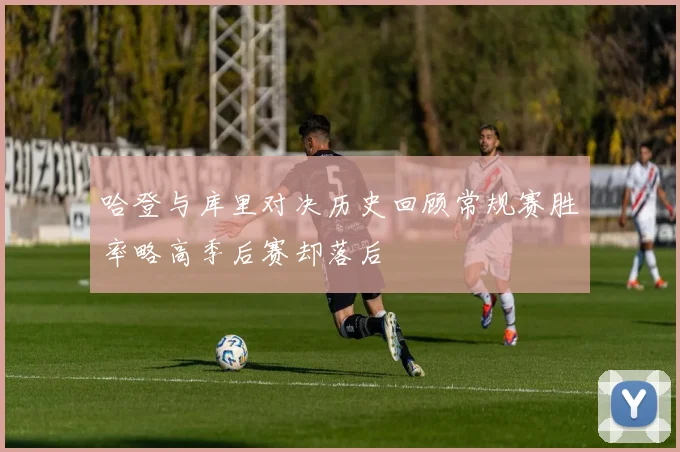 哈登与库里对决历史回顾常规赛胜率略高季后赛却落后