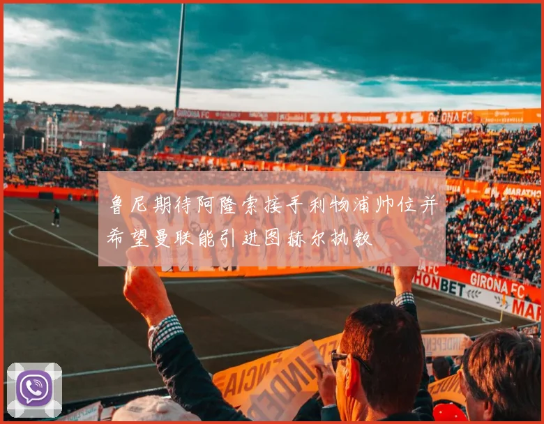 鲁尼期待阿隆索接手利物浦帅位并希望曼联能引进图赫尔执教