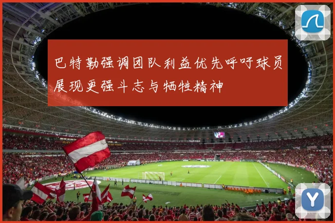 巴特勒强调团队利益优先呼吁球员展现更强斗志与牺牲精神