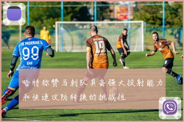 哈特称赞马刺队具备强大投射能力和快速攻防转换的挑战性