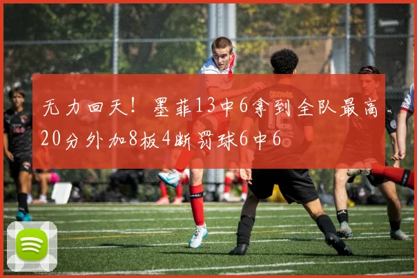 无力回天！墨菲13中6拿到全队最高20分外加8板4断罚球6中6