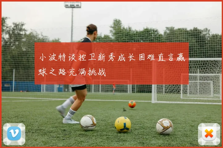 小波特谈控卫新秀成长困难直言赢球之路充满挑战