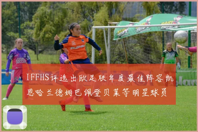 IFFHS评选出欧足联年度最佳阵容凯恩哈兰德姆巴佩登贝莱等明星球员入选
