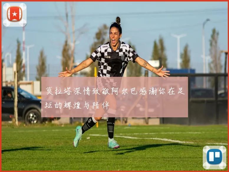 莫拉塔深情致敬阿尔巴感谢你在足坛的辉煌与陪伴