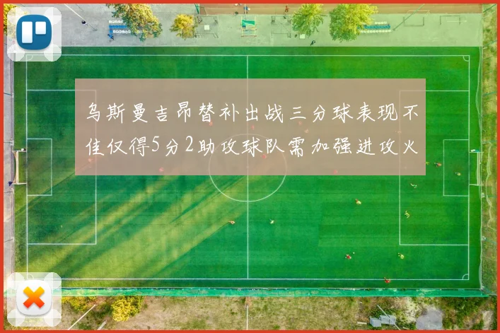 乌斯曼吉昂替补出战三分球表现不佳仅得5分2助攻球队需加强进攻火力