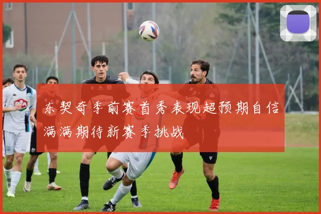 东契奇季前赛首秀表现超预期自信满满期待新赛季挑战