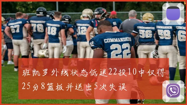 班凯罗外线状态低迷22投10中仅得25分8篮板并送出5次失误