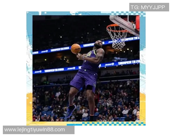 锡安近期表现惊艳场均仅29分钟却砍下32分6板命中率高达62